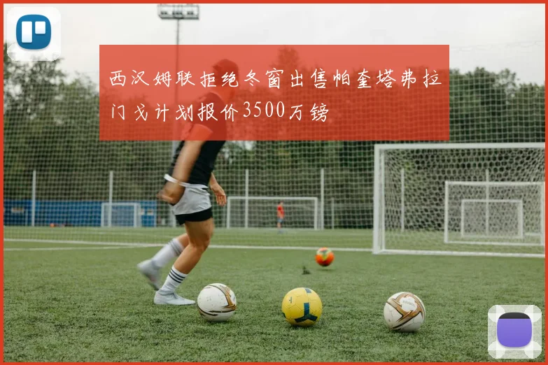 西汉姆联拒绝冬窗出售帕奎塔弗拉门戈计划报价3500万镑