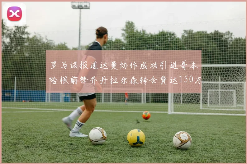罗马诺报道达曼协作成功引进哥本哈根前锋乔丹拉尔森转会费达150万美元