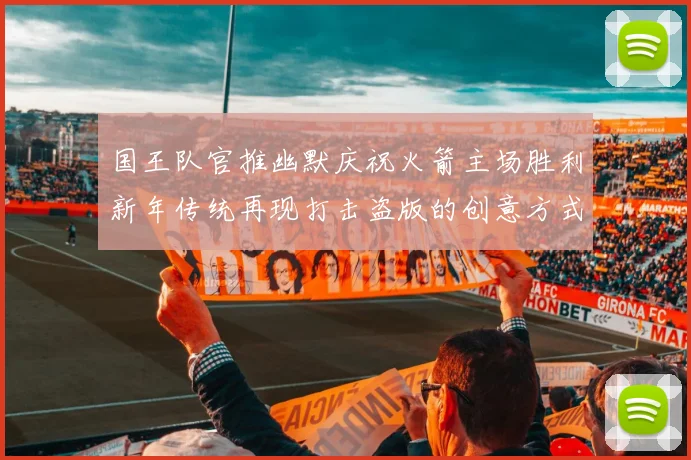 国王队官推幽默庆祝火箭主场胜利新年传统再现打击盗版的创意方式