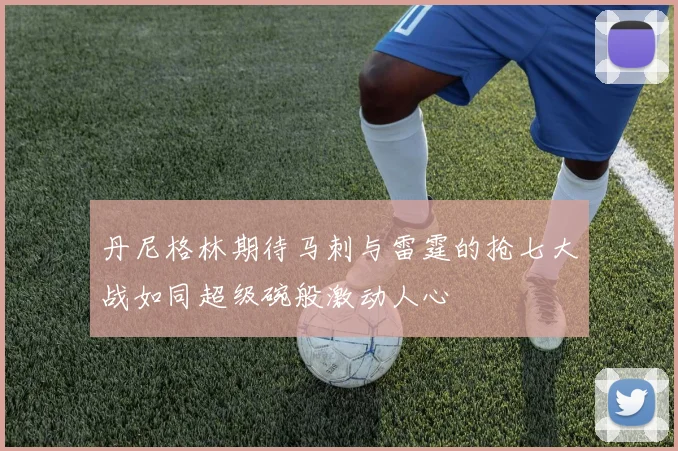 丹尼格林期待马刺与雷霆的抢七大战如同超级碗般激动人心