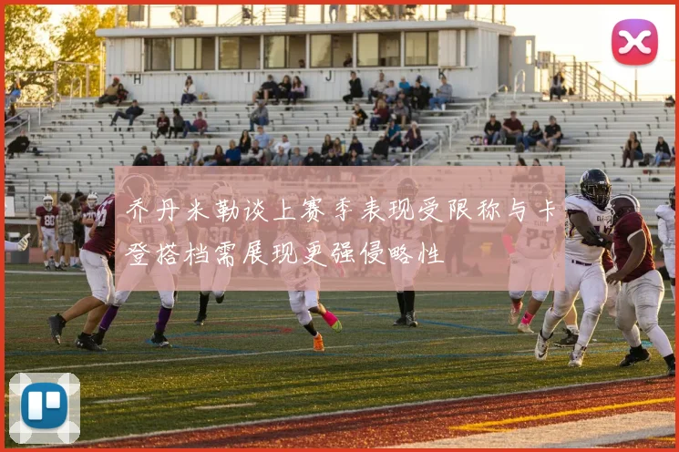 乔丹米勒谈上赛季表现受限称与卡登搭档需展现更强侵略性