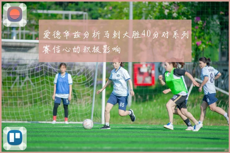 爱德华兹分析马刺大胜40分对系列赛信心的积极影响