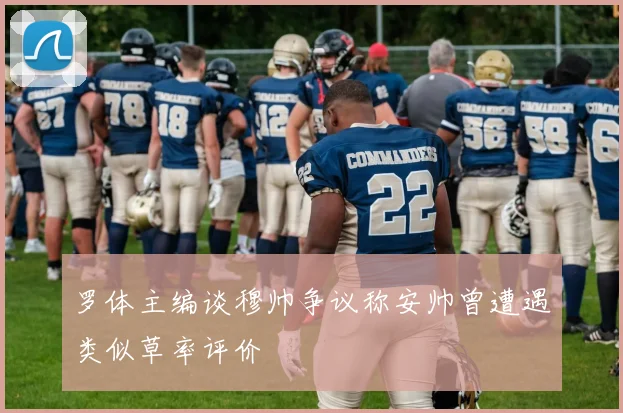 罗体主编谈穆帅争议称安帅曾遭遇类似草率评价