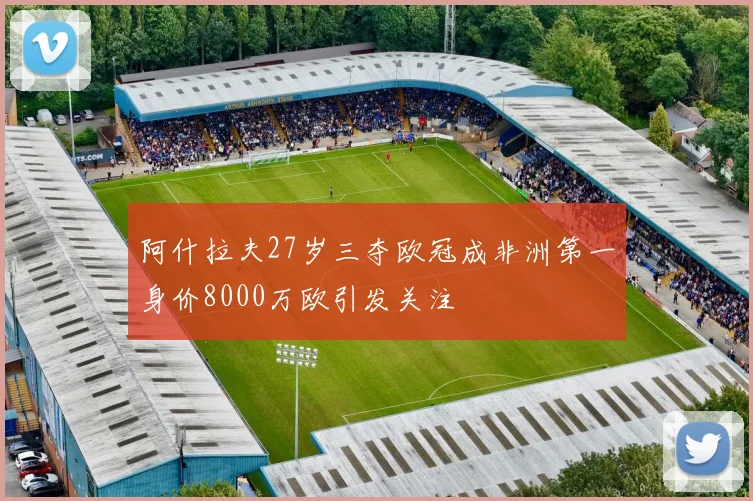阿什拉夫27岁三夺欧冠成非洲第一身价8000万欧引发关注