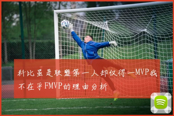 科比虽是联盟第一人却仅得一MVP我不在乎FMVP的理由分析