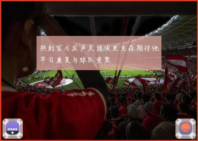 热刺官方发声支持埃里克森期待他早日康复与球队重聚